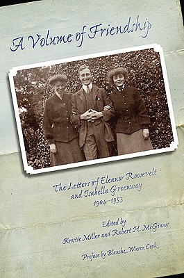 A Volume of Friendship: The Letters of Eleanor Roosevelt and Isabella Greenway, 1904-1953 - Miller, Kristie (Editor), and McGinnis, Robert H (Editor), and Cook, Blanche Wiesen (Preface by)