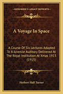 A Voyage In Space: A Course Of Six Lectures Adapted To A Juvenile Auditory Delivered At The Royal Institution At Xmas 1913 (1915)