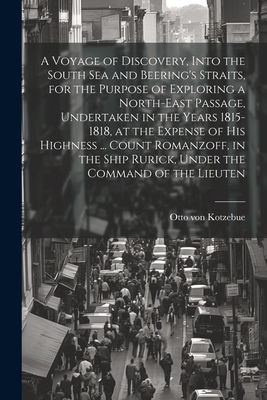 A Voyage of Discovery, Into the South Sea and Beering's Straits, for the Purpose of Exploring a North-east Passage, Undertaken in the Years 1815-1818, at the Expense of His Highness ... Count Romanzoff, in the Ship Rurick, Under the Command of the Lieuten - Kotzebue, Otto Von