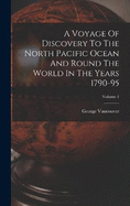 A Voyage Of Discovery To The North Pacific Ocean And Round The World In The Years 1790-95; Volume 1