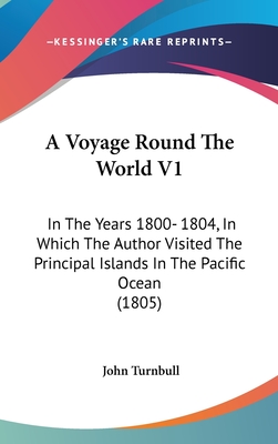 A Voyage Round The World V1: In The Years 1800- 1804, In Which The Author Visited The Principal Islands In The Pacific Ocean (1805) - Turnbull, John