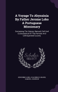 A Voyage To Abyssinia By Father Jerome Lobo A Portuguese Missionary: Containing The History, Natural, Civil And Ecclesiastical Of That Remote And Unfrequented Country