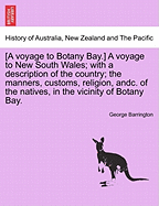 [A Voyage to Botany Bay.] a Voyage to New South Wales; With a Description of the Country; The Manners, Customs, Religion, Andc. of the Natives, in the Vicinity of Botany Bay.