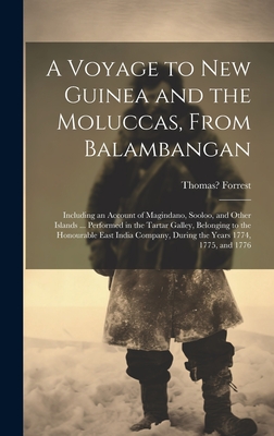 A Voyage to New Guinea and the Moluccas, From Balambangan: Including an Account of Magindano, Sooloo, and Other Islands ... Performed in the Tartar Galley, Belonging to the Honourable East India Company, During the Years 1774, 1775, and 1776 - Forrest, Thomas