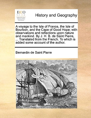 A Voyage to the Isle of France, the Isle of Bourbon, and the Cape of Good Hope; With Observations and Reflections Upon Nature and Mankind. by J. H. B. de Saint Pierre, ... Translated from the French. to Which Is Added Some Account of the Author. - Saint-Pierre, Bernadin de