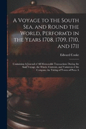 A Voyage to the South Sea, and Round the World, Perform'd in the Years 1708, 1709, 1710, and 1711: Containing A Journal of all Memorable Transactions During the Said Voyage, the Winds, Currents, and Variation of the Compass, the Taking of Towns of Puna A