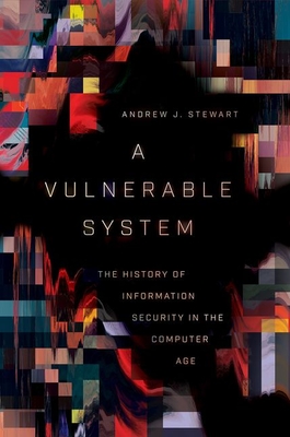 A Vulnerable System: The History of Information Security in the Computer Age - Stewart, Andrew J