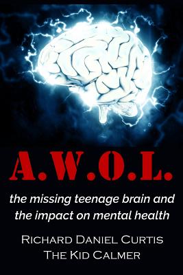 A.W.O.L.: the missing teenage brain and the impact on mental health - Curtis, Richard Daniel