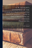 A. W. Sijthoff's Enterprise of the Codices Graeci Et Latini Photographice Depicti Duce Bibliothecae Universitatis Leidensis Praefecto, [microform]
