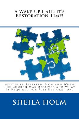 A Wake Up Call: It's Restoration Time!: Mysteries Revealed: How And When The Church Was Deceived And What Is Required For Full Restoration. - Holm, Sheila