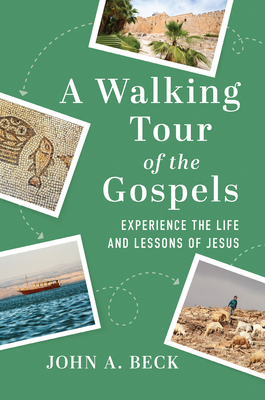 A Walking Tour of the Gospels: Experience the Life and Lessons of Jesus - Beck, John A, Dr.