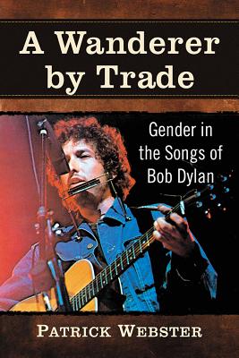 A Wanderer by Trade: Gender in the Songs of Bob Dylan - Webster, Patrick