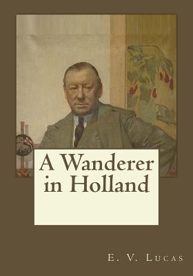 A Wanderer in Holland - Gouveia, Andrea (Editor), and Lucas, E V