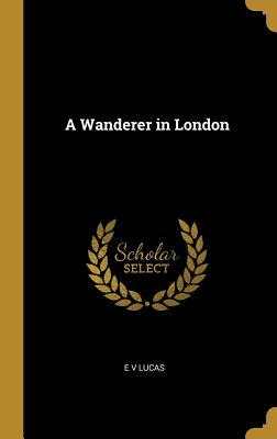 A Wanderer in London - Lucas, E V