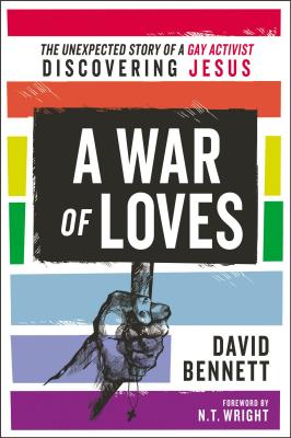 A War of Loves: The Unexpected Story of a Gay Activist Discovering Jesus - Bennett, David, and Wright, N. T. (Foreword by)