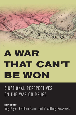 A War That Can't Be Won: Binational Perspectives on the War on Drugs - Payan, Tony (Editor), and Staudt, Kathleen (Editor), and Kruszewski, Z Anthony (Editor)