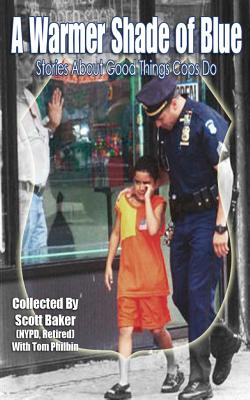 A Warmer Shade Of Blue: Stories About Good Things Cops Do - Philbin, Tom (Contributions by), and Baker, Scott