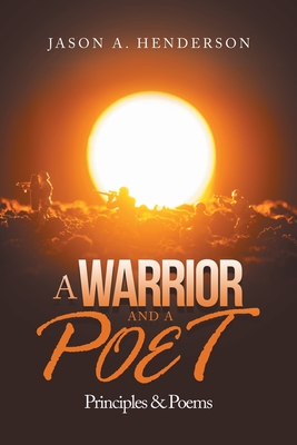 A Warrior and a Poet: Principles & Poems - Henderson, Jason A
