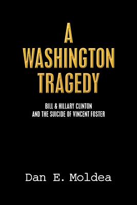A Washington Tragedy: Bill & Hillary Clinton and the Suicide of Vincent Foster - Moldea, Dan E