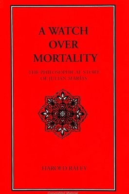 A Watch Over Mortality: The Philosophical Story of Julian Marias - Raley, Harold