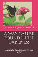 A Way can be Found in the Darkness: Journey to Healing and Eternal Life