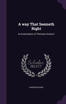 A way That Seemeth Right: An Examination of "Christian Science" - Hart, H Martyn