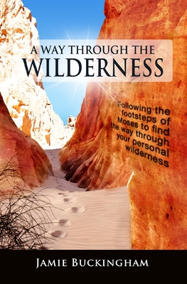 A Way Through the Wilderness: Following the footsteps of Moses find the way through your personal wilderness. - Buckingham, Bruce (Editor), and Buckingham, Jamie