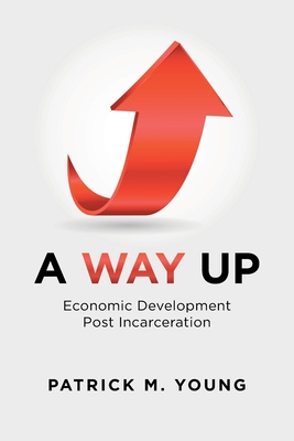 A Way Up: Economic Development Post Incarceration - Young, Patrick M