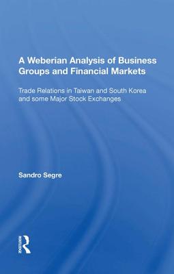 A Weberian Analysis of Business Groups and Financial Markets: Trade Relations in Taiwan and Korea and Some Major Stock Exchanges - Segre, Sandro