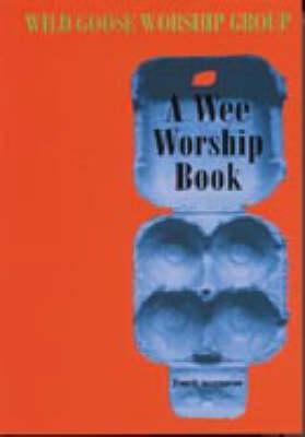 A Wee Worship Book: Fourth Incarnation - Wild Goose Worship Group