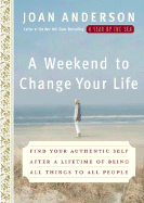 A Weekend to Change Your Life: Find Your Authentic Self After a Lifetime of Being All Things to All People - Anderson, Joan