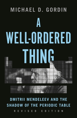 A Well-Ordered Thing: Dmitrii Mendeleev and the Shadow of the Periodic Table, Revised Edition - Gordin, Michael D, Professor
