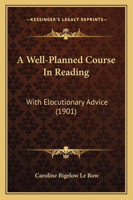 A Well-Planned Course in Reading: With Elocutionary Advice (1901) - Le Row, Caroline Bigelow