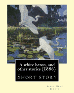 A White Heron, and Other Stories (1886). by: Sarah Orne Jewett: Sarah Orne Jewett (September 3, 1849 - June 24, 1909) Was an American Novelist, Short Story Writer and Poet.