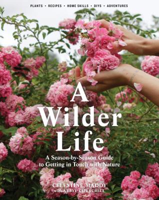 A Wilder Life: A Season-By-Season Guide to Getting in Touch with Nature - Maddy, Celestine, and Churchill, Abbye