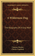 A Wilderness Dog; The Biography of a Gray Wolf