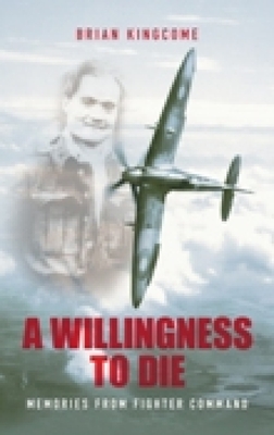 A Willingness to Die: Memories from Fighter Command - Kingcome, Brian