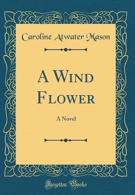 A Wind Flower: A Novel (Classic Reprint) - Mason, Caroline Atwater