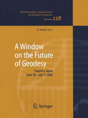 A Window on the Future of Geodesy: Proceedings of the International Association of Geodesy. IAG General Assembly, Sapporo, Japan June 30 - July 11, 2003 - Sans, Fernando (Editor)