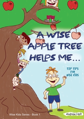 A Wise Apple Tree Helps Me: Top Tips for Wise Kids - Holt, Andrew