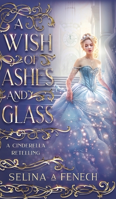 A Wish of Ashes and Glass: A Cinderella Retelling - Fenech, Selina A