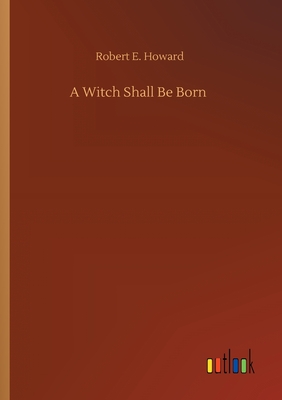 A Witch Shall Be Born - Howard, Robert E