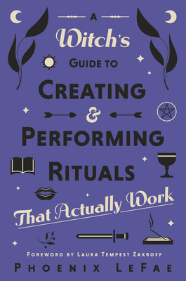 A Witch's Guide to Creating & Performing Rituals: That Actually Work - Lefae, Phoenix, and Zakroff, Laura Tempest (Foreword by)