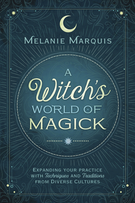 A Witch's World of Magick: Expanding Your Practice with Techniques & Traditions from Diverse Cultures - Marquis, Melanie