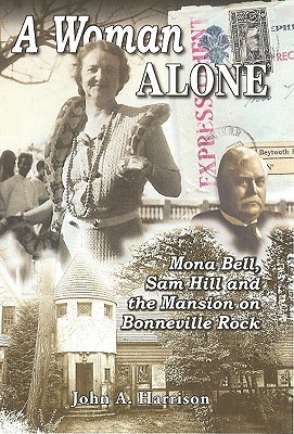 A Woman Alone: Mona Bell, Sam Hill and the Mansion on Bonneville Rock - Harrison, John A, Dr.