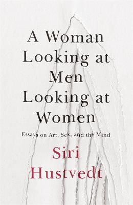 A Woman Looking at Men Looking at Women: Essays on Art, Sex, and the Mind - Hustvedt, Siri