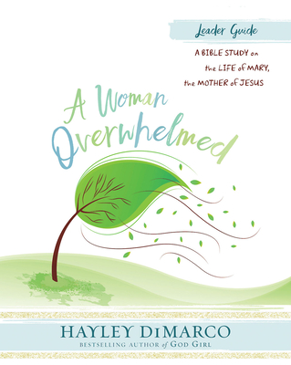 A Woman Overwhelmed - Women's Bible Study Leader Guide: A Bible Study on the Life of Mary, the Mother of Jesus - DiMarco, Hayley