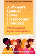 A Woman? S Guide to Power, Presence and Protection: 12 Rules for Gaining the Credit, Respect and Recognition You Deserve