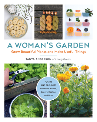 A Woman's Garden: Grow Beautiful Plants and Make Useful Things - Anderson, Tanya