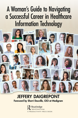 A Woman's Guide to Navigating a Successful Career in Healthcare Information Technology - Daigrepont, Jeffery